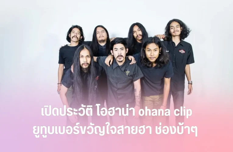 เปิดประวัติ โอฮาน่า ohana clip ยูทูบเบอร์ขวัญใจสายฮา ช่องบ้าๆ ที่ให้มากกว่ารอยยิ้ม